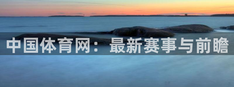 中国体育网：最新赛事与前瞻