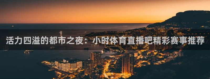 活力四溢的都市之夜：小时体育直播吧精彩赛事推荐