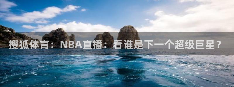 搜狐体育：NBA直播：看谁是下一个超级巨星？