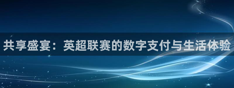 共享盛宴：英超联赛的数字支付与生活体验