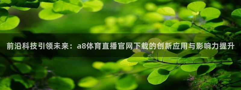 前沿科技引领未来：a8体育直播官网下载的创新应用与影响力提升