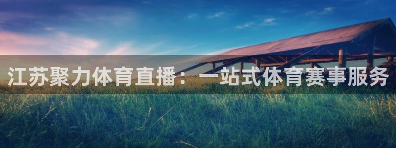 江苏聚力体育直播：一站式体育赛事服务