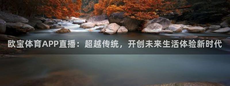 欧宝体育APP直播：超越传统，开创未来生活体验新时代